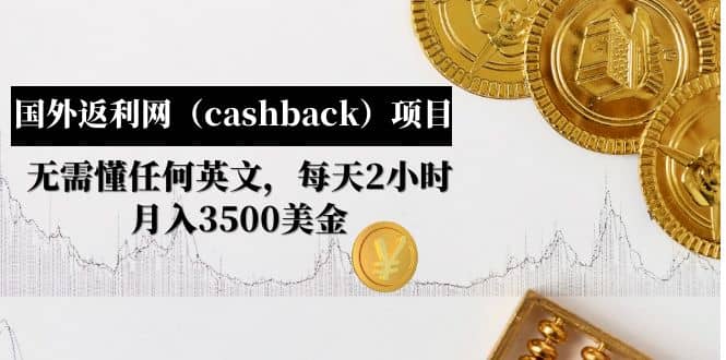 国外返利网（cashback）项目：无需懂任何英文，每天2小时，月入3500美元-金创谷