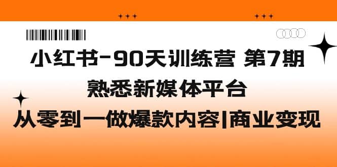 小红书-90天训练营-第7期，熟悉新媒体平台|从零到一做爆款内容|商业变现-金创谷