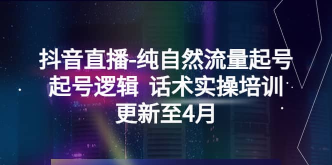抖音直播-纯自然流量起号，起号逻辑 话术实操培训（更新至4月）-金创谷