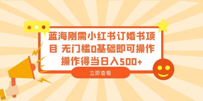 蓝海刚需小红书订婚书项目 无门槛0基础即可操作 操作得当日入500+-金创谷