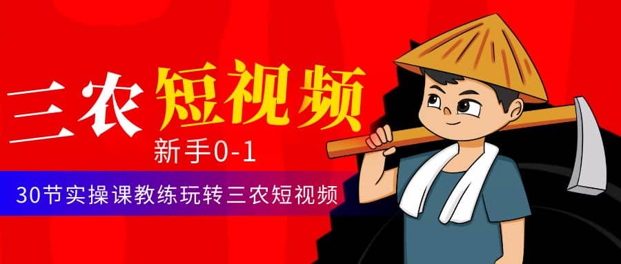 三农短视频从0~1运营课：30节实操课教练玩转三农短视频-金创谷