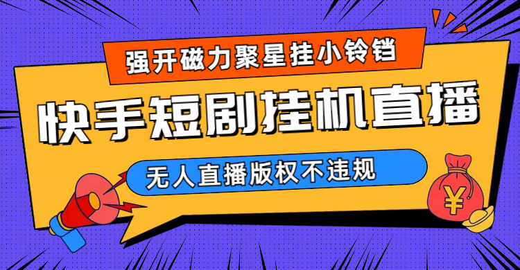 快手短剧无人直播强开磁力聚星挂小铃铛（教程+素材）-金创谷