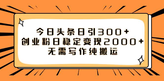 今日头条日引300+创业粉日稳定变现2000+无需写作纯搬运-金创谷