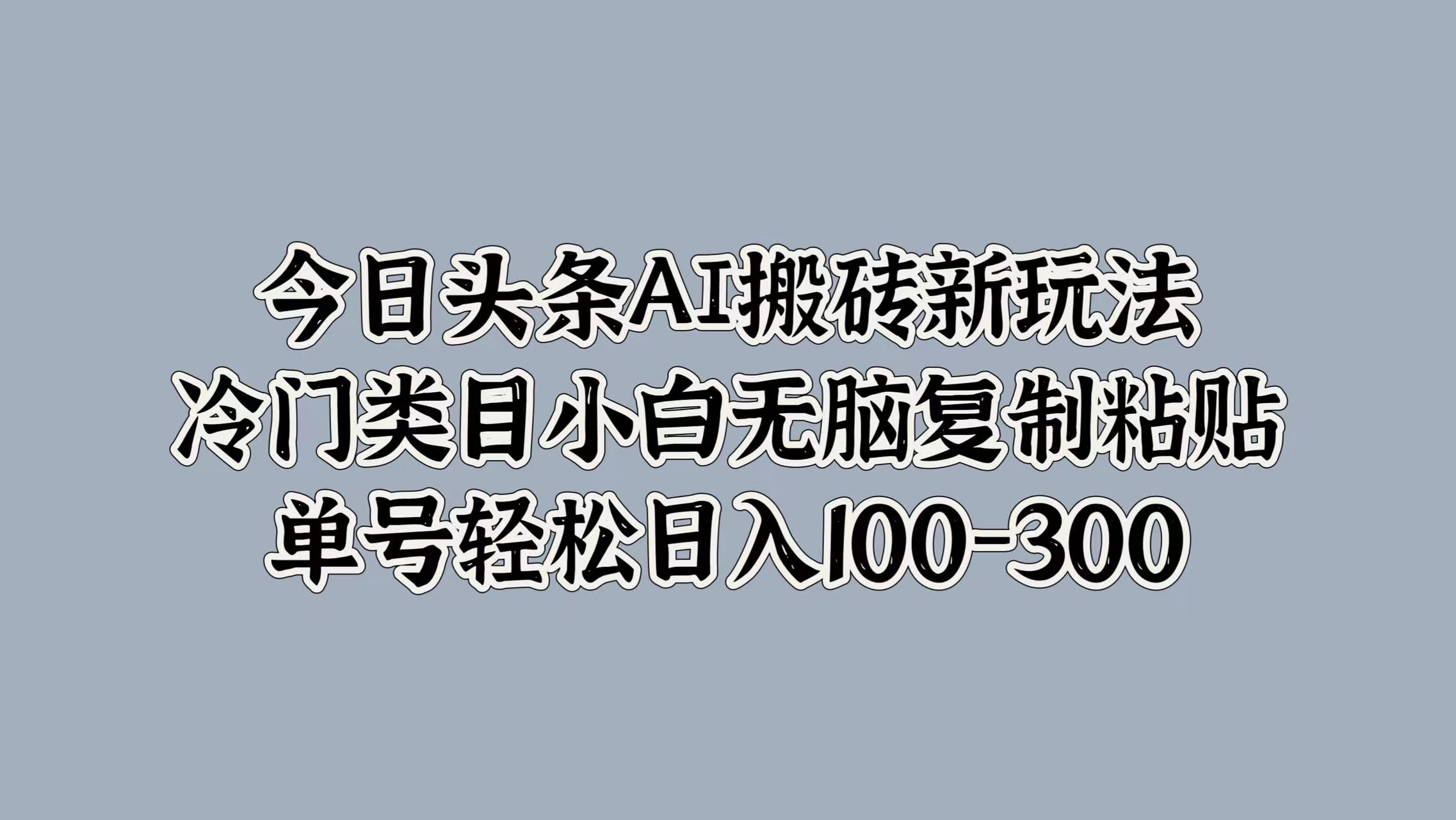 今日头条AI搬砖新玩法，冷门类目小白无脑复制粘贴，单号轻松日入100-300-金创谷