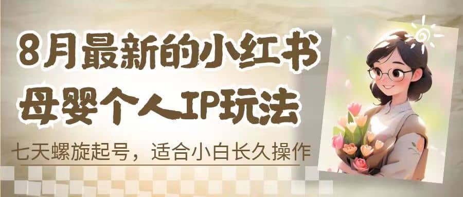 8月最新的小红书母婴个人IP玩法，七天螺旋起号 小白长久操作(附带全部教程)-金创谷
