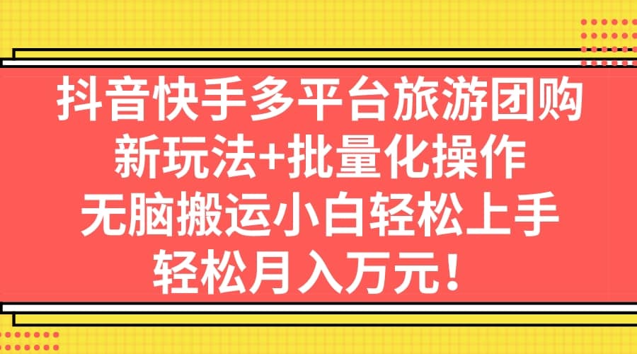 抖音快手多平台旅游团购，新玩法+批量化操作-金创谷