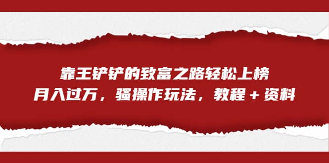 全网首发，靠王铲铲的致富之路轻松上榜，月入过万，骚操作玩法，教程＋资料-金创谷