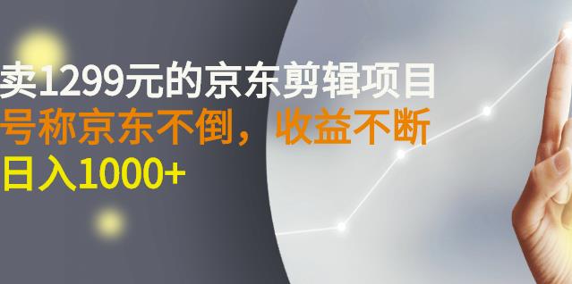 外面卖1299元的京东剪辑项目，号称京东不倒，收益不停止，日入1000+-金创谷