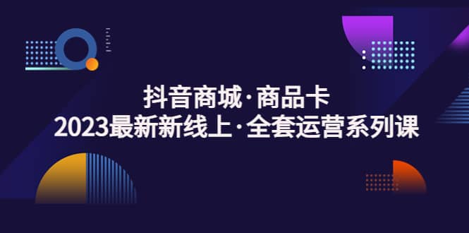 抖音商城·商品卡，2023最新新线上·全套运营系列课-金创谷