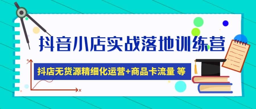 抖音小店实战落地训练营：抖店无货源精细化运营，商品卡流量等等（22节）-金创谷