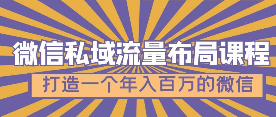 微信私域流量布局课程，打造一个年入百万的微信【7节视频课】-金创谷