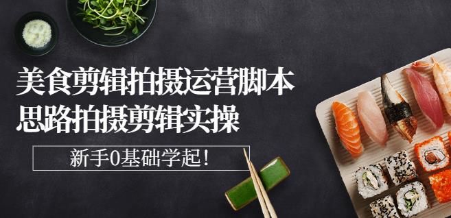 湘水·美食剪辑拍摄运营，脚本思路拍摄剪辑实操+基础知识-金创谷