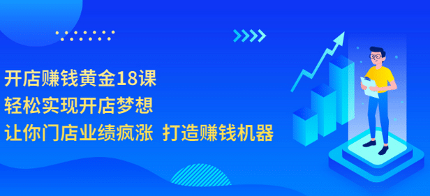 开店赚钱黄金18课，轻松实现开店梦想，让你门店业绩疯涨 打造赚钱机器-金创谷