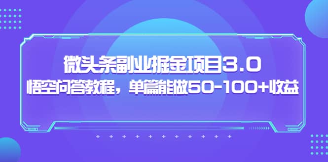 微头条副业掘金项目3.0+悟空问答教程，单篇能做50-100+收益-金创谷