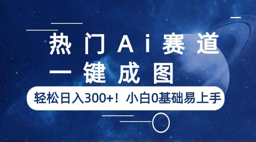 热门Ai赛道，一键成图，轻松日入300+！小白0基础易上手-金创谷