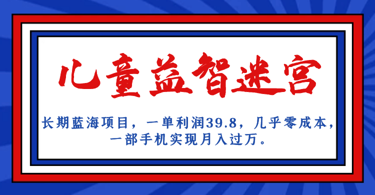 长期蓝海项目 儿童益智迷宫 一单利润39.8 几乎零成本 一部手机实现月入过万-金创谷