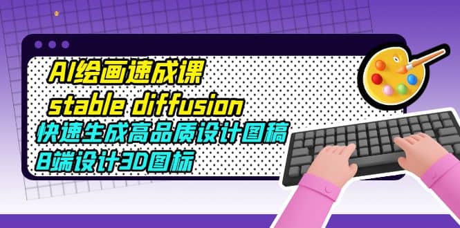 AI绘画速成课stable diffusion，快速生成高品质设计图稿、B端设计3D图标-金创谷