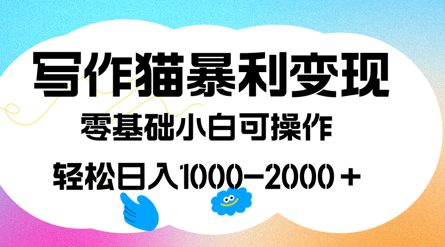 写作猫暴利变现，日入1000-2000＋，0基础小白可做，附保姆级教程-金创谷