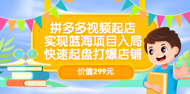 拼多多视频起店，实现蓝海项目入局，快速起盘打爆店铺（价值299元）-金创谷