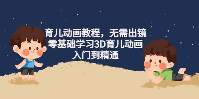 育儿动画教程，无需出镜，零基础学习3D育儿动画，入门到精通-金创谷