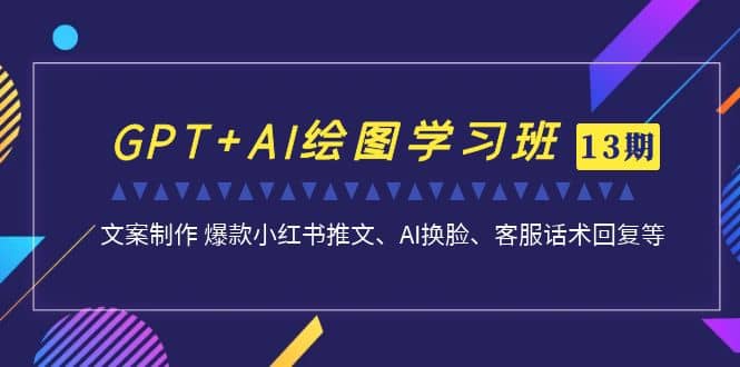 GPT+AI绘图学习班【第13期】 文案制作 爆款小红书推文、AI换脸、客服话术-金创谷