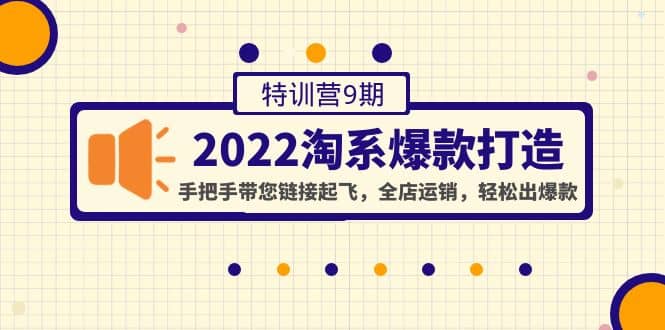 2022淘系爆款打造特训营9期：手把手带您链接起飞，全店运销，轻松出爆款-金创谷