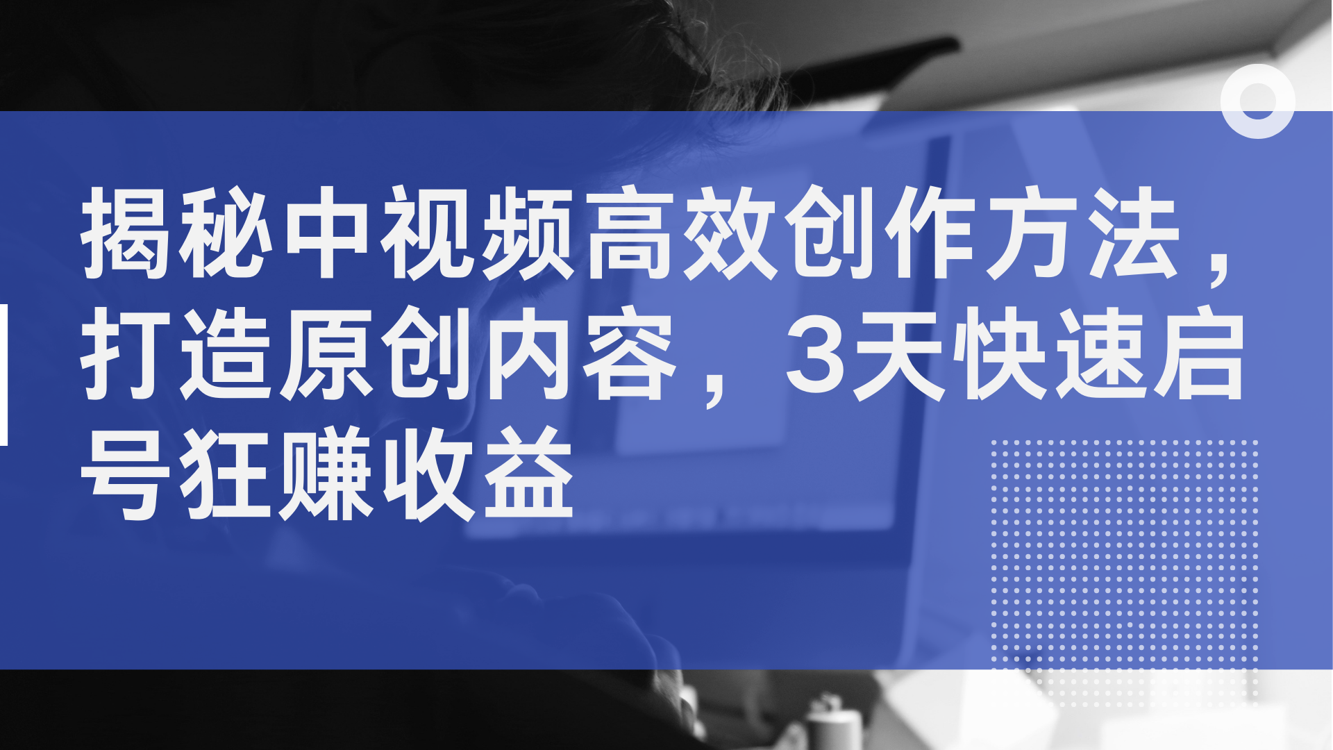 揭秘中视频高效创作方法，打造原创内容，3天快速启号狂赚收益-金创谷