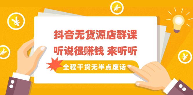 《抖音无货源店群课》听说很赚钱 来听听，全程干货无半点废话-金创谷