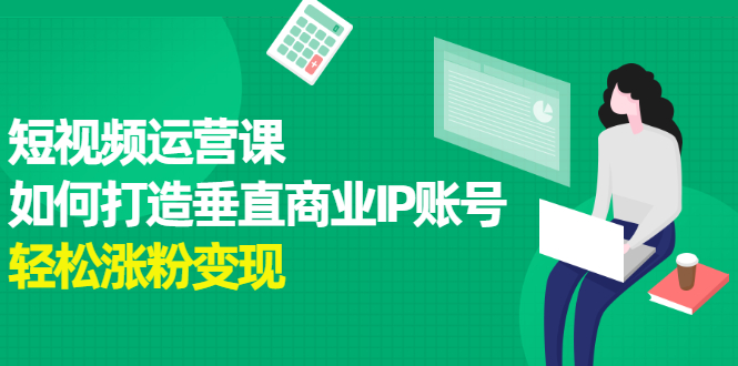 短视频运营课，如何打造垂直商业IP账号-金创谷