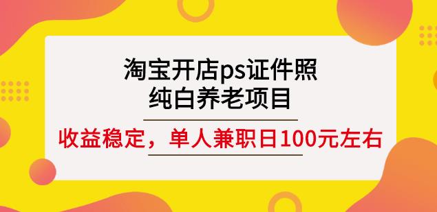 淘宝开店ps证件照，纯白养老项目，单人兼职稳定日100元(教程+软件+素材)-金创谷