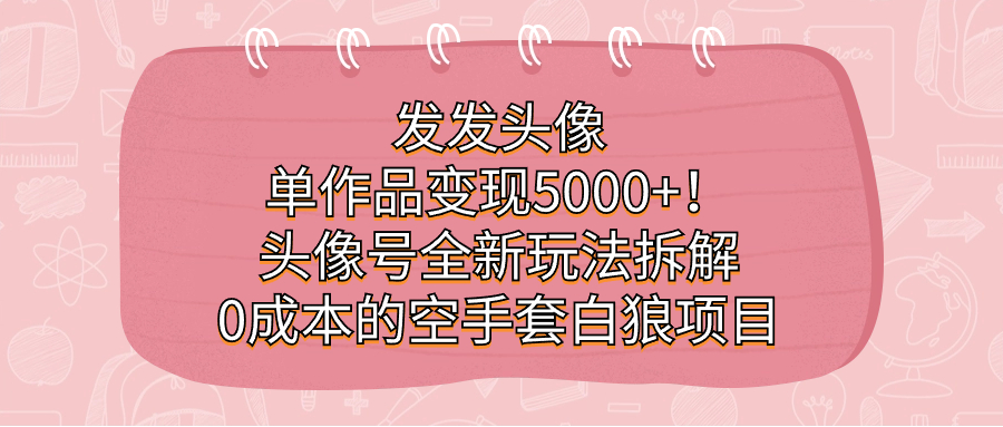 发发头像，单作品变现5000+！头像号全新玩法拆解，0成本的空手套白狼项目-金创谷