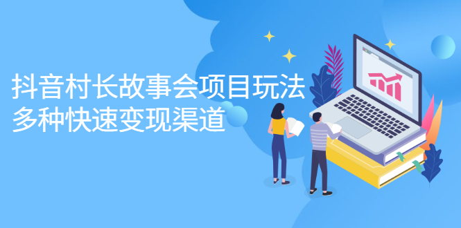 抖音村长故事会项目玩法，多种快速变现渠道【视频课程】-金创谷