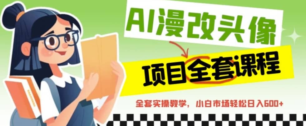 AI漫改头像全套课程，实操变现，小白轻轻松松日入600+-金创谷
