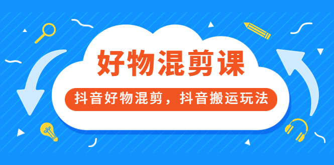 万三好物混剪课，抖音好物混剪，抖音搬运玩法 价值1980元-金创谷