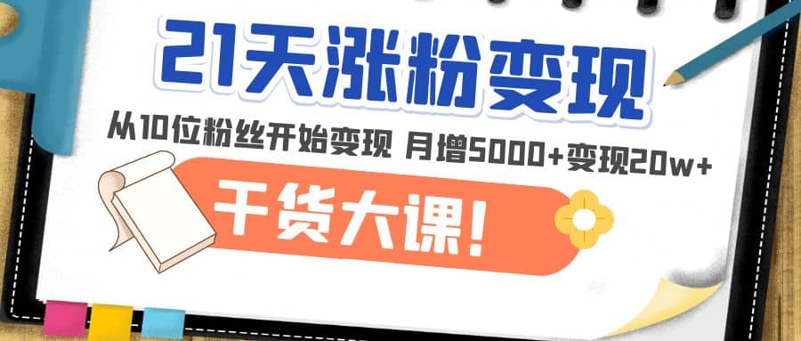 21天精准涨粉变现干货大课：从10位粉丝开始变现 月增5000+-金创谷