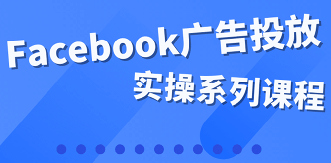 百万级广告操盘手带你玩Facebook全系列投放：运营和广告优化技能实操-金创谷