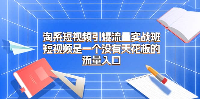 淘系短视频引爆流量实战班，短视频是一个没有天花板的流量入口-金创谷