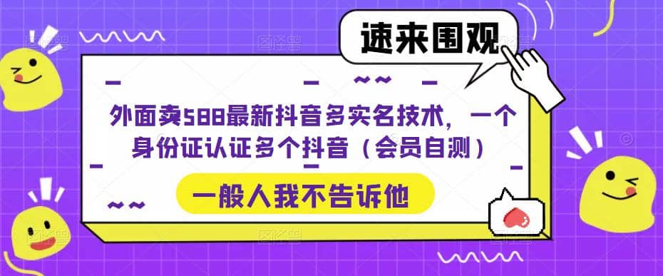 外面卖588最新抖音多实名技术，一个身份证认证多个抖音（会员自测）-金创谷