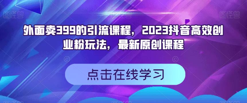 外面卖399的引流课程，2023抖音高效创业粉玩法，最新原创课程-金创谷