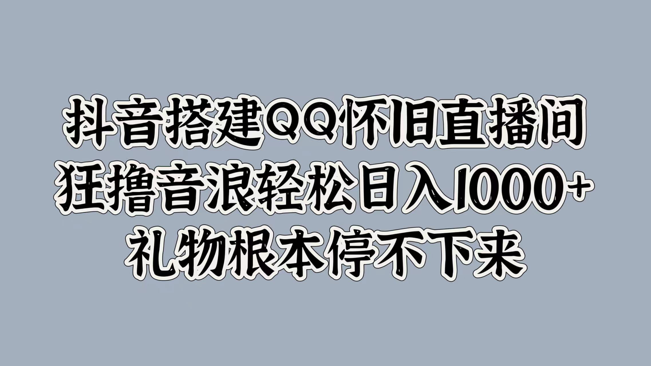 抖音搭建QQ怀旧直播间，狂撸音浪轻松日入1000+礼物根本停不下来-金创谷