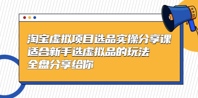 淘宝虚拟项目选品实操分享课，适合新手选虚拟品的玩法 全盘分享给你-金创谷