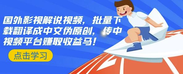 国外影视解说视频，批量下载翻译成中文伪原创，传中视频平台赚取收益-金创谷