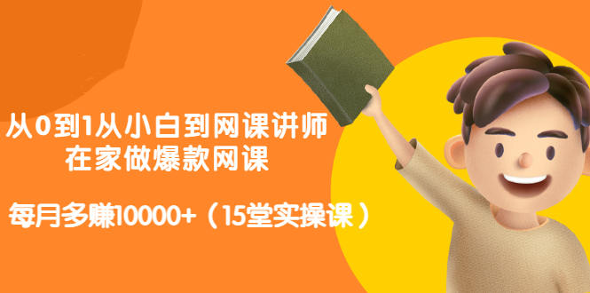 从0到1从小白到网课讲师：在家做爆款网课，每月多赚10000+（15堂实操课）-金创谷