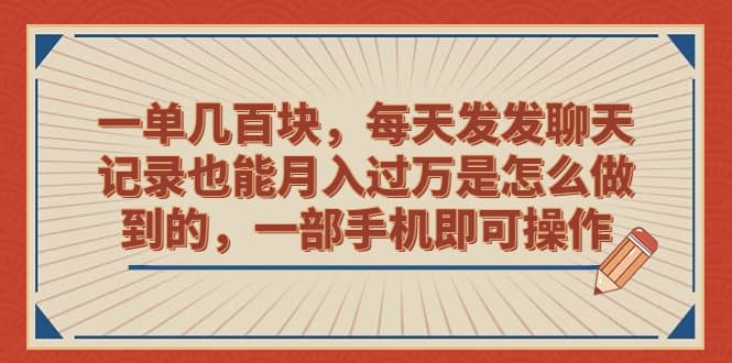 一单几百块，每天发发聊天记录也能月入过万是怎么做到的，一部手机即可操作-金创谷