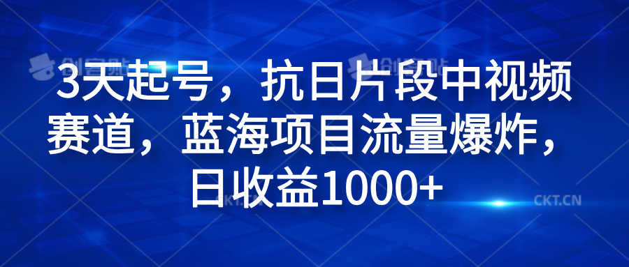 3天起号，抗日片段中视频赛道，蓝海项目流量爆炸，日收益1000+-金创谷