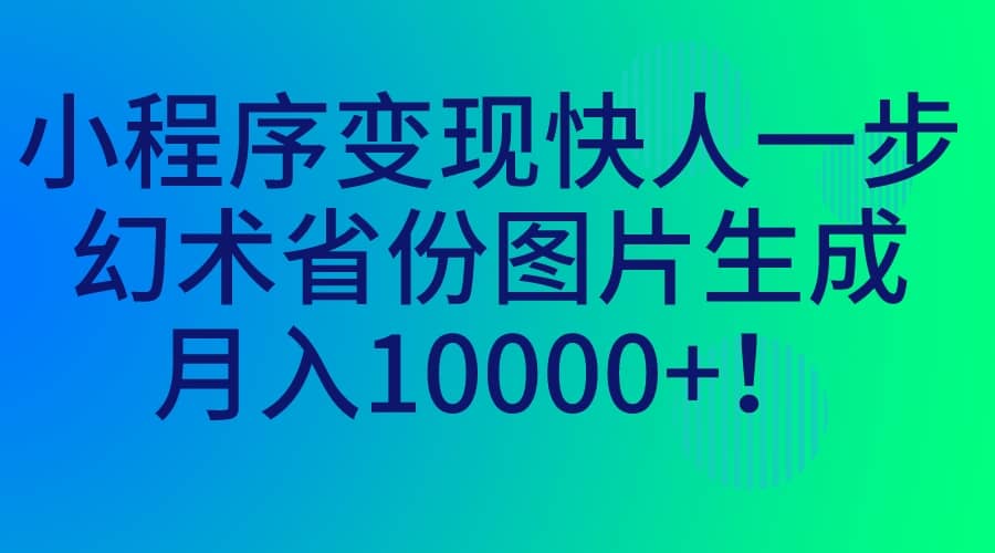 小程序变现快人一步，幻术省份图片生成，月入10000+-金创谷