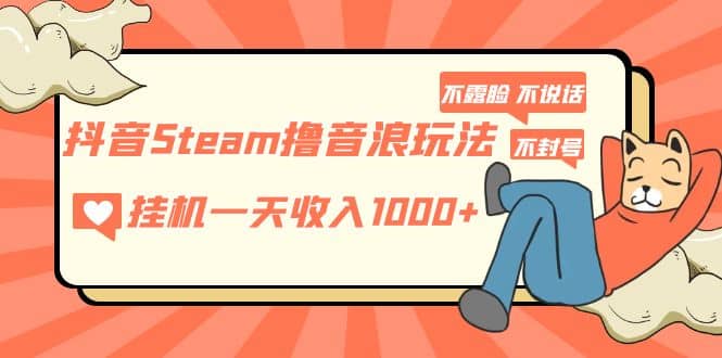 抖音Steam撸音浪玩法 不露脸 不说话 不封号 社恐人群福音-金创谷