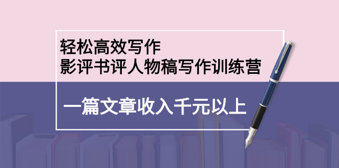 轻松高效写作：影评书评人物稿写作训练营-金创谷