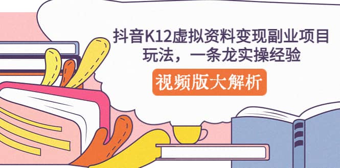 抖音K12虚拟资料变现副业项目玩法，一条龙实操经验，视频版大解析-金创谷
