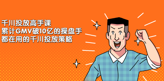 千川投放高手课，累计GMV破10亿的操盘手都在用的千川投放策略-金创谷